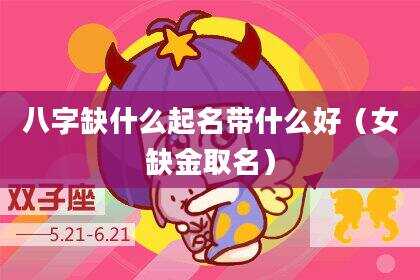 八字缺什么起名带什么好（女缺金取名）