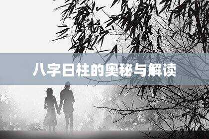 八字日柱的奥秘与解读