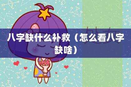 八字缺什么补救（怎么看八字缺啥）