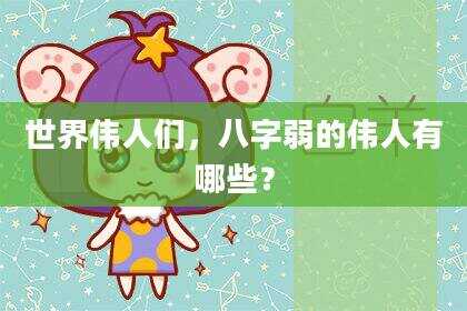 世界伟人们，八字弱的伟人有哪些？