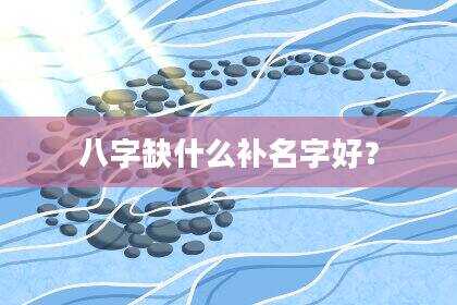 八字缺什么补名字好？