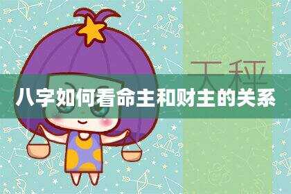 八字如何看命主和财主的关系