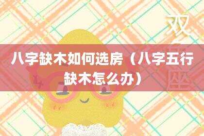 八字缺木如何选房（八字五行缺木怎么办）