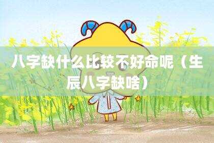 八字缺什么比较不好命呢（生辰八字缺啥）