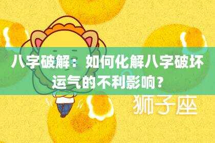 八字破解：如何化解八字破坏运气的不利影响？