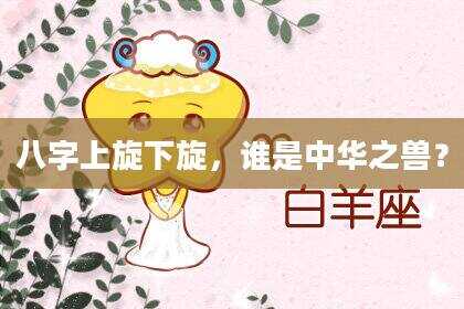 八字上旋下旋，谁是中华之兽？