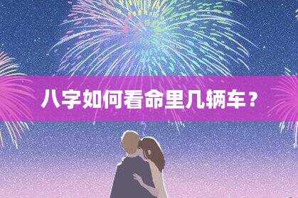 八字如何看命里几辆车？