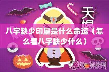 八字缺少印星是什么命运（怎么看八字缺少什么）
