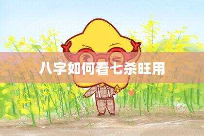 八字如何看七杀旺用