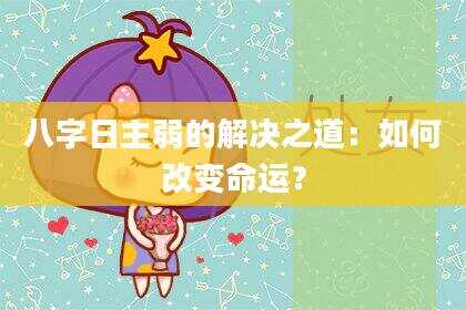 八字日主弱的解决之道：如何改变命运？
