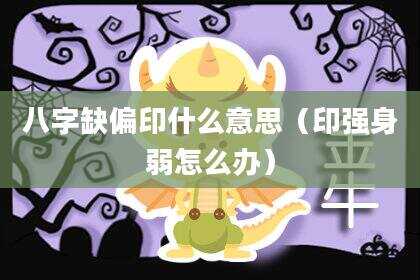 八字缺偏印什么意思（印强身弱怎么办）