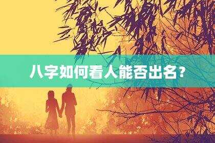八字如何看人能否出名？