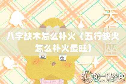 八字缺木怎么补火（五行缺火怎么补火最旺）