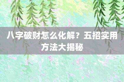 八字破财怎么化解？五招实用方法大揭秘