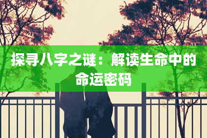 探寻八字之谜：解读生命中的命运密码