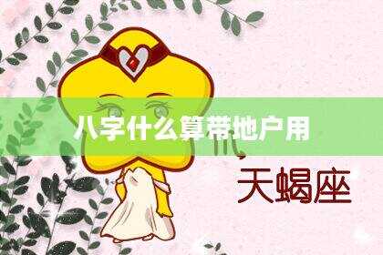 八字什么算带地户用