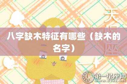 八字缺木特征有哪些（缺木的名字）