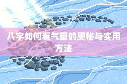 八字如何看气量的奥秘与实用方法