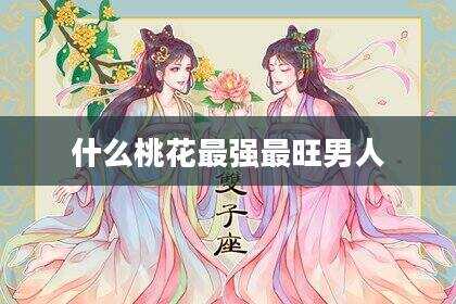 什么桃花最强最旺男人