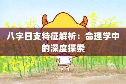 八字日支特征解析：命理学中的深度探索
