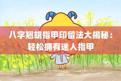 八字翘胡指甲印留法大揭秘：轻松拥有迷人指甲