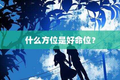 什么方位是好命位？