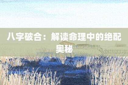 八字破合：解读命理中的绝配奥秘