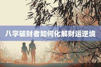 八字破财者如何化解财运逆境