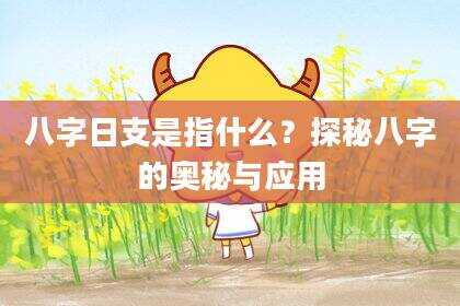 八字日支是指什么？探秘八字的奥秘与应用