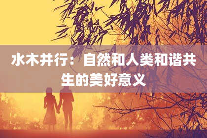水木并行：自然和人类和谐共生的美好意义