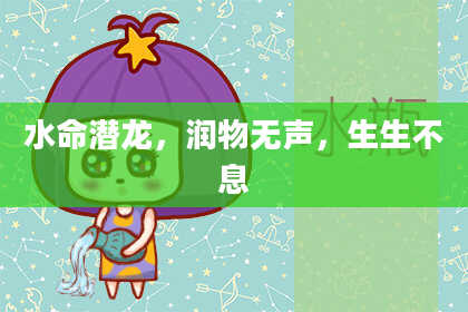水命潜龙，润物无声，生生不息
