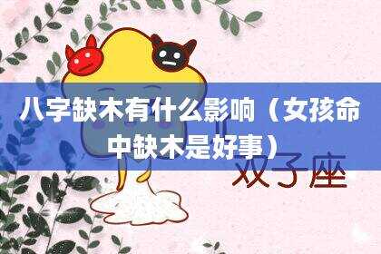 八字缺木有什么影响（女孩命中缺木是好事）