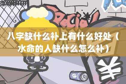 八字缺什么补上有什么好处（水命的人缺什么怎么补）