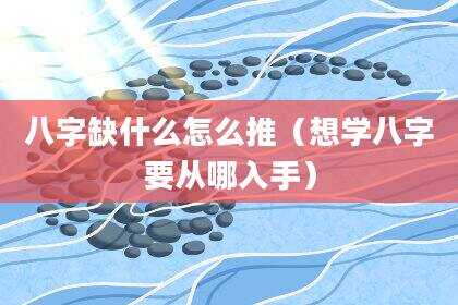 八字缺什么怎么推（想学八字要从哪入手）