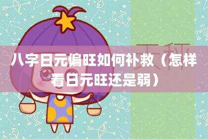 八字日元偏旺如何补救（怎样看日元旺还是弱）