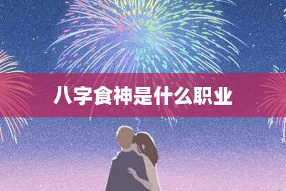八字食神是什么职业