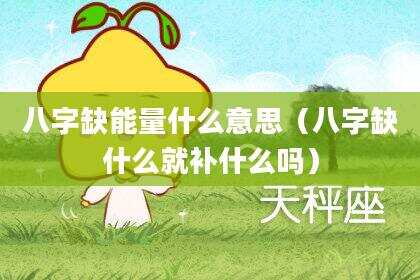 八字缺能量什么意思（八字缺什么就补什么吗）