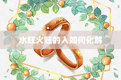 水旺火旺的人如何化解