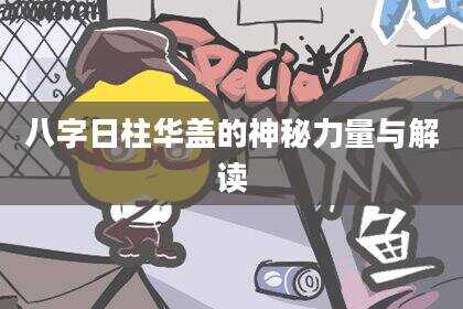 八字日柱华盖的神秘力量与解读