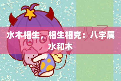 水木相生，相生相克：八字属水和木