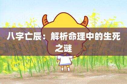 八字亡辰：解析命理中的生死之谜