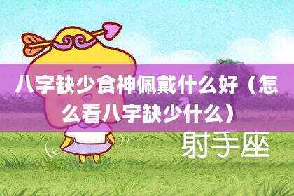 八字缺少食神佩戴什么好（怎么看八字缺少什么）