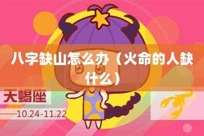 八字缺山怎么办（火命的人缺什么）