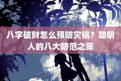 八字破财怎么预防灾祸？聪明人的八大防范之策