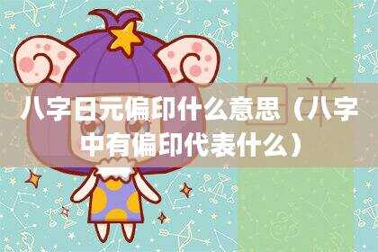 八字日元偏印什么意思（八字中有偏印代表什么）