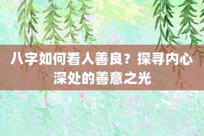 八字如何看人善良？探寻内心深处的善意之光