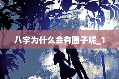八字为什么会有圈子呢_1