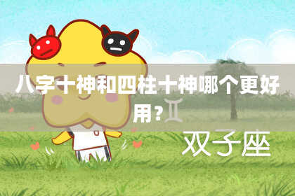 八字十神和四柱十神哪个更好用？