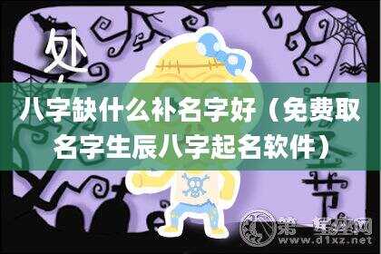 八字缺什么补名字好（免费取名字生辰八字起名软件）