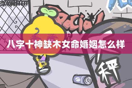 八字十神缺木女命婚姻怎么样